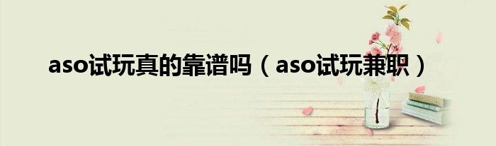 aso试玩真的靠谱吗（aso试玩兼职）