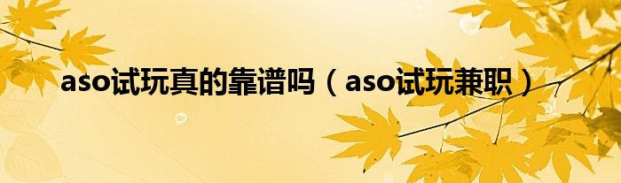 aso试玩真的靠谱吗（aso试玩兼职）