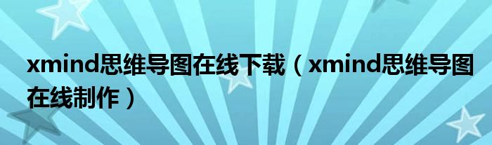 xmind思维导图在线下载（xmind思维导图在线制作）