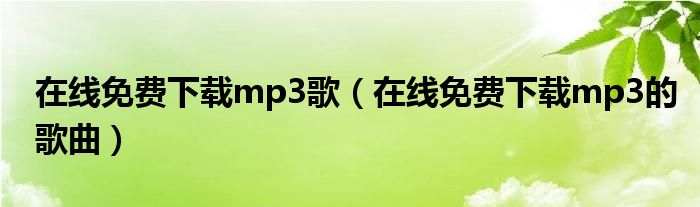 在线免费下载mp3歌（在线免费下载mp3的歌曲）