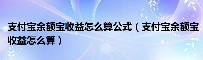 支付宝余额宝收益怎么算公式（支付宝余额宝收益怎么算）