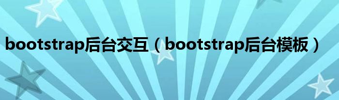 bootstrap后台交互（bootstrap后台模板）