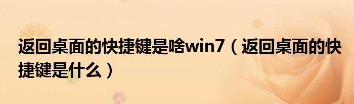 返回桌面的快捷键是啥win7（返回桌面的快捷键是什么）