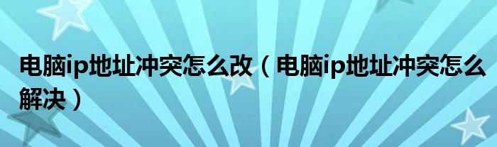 电脑ip地址冲突怎么改（电脑ip地址冲突怎么解决）