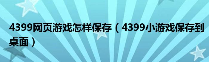 4399网页游戏怎样保存（4399小游戏保存到桌面）