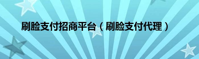 刷脸支付招商平台（刷脸支付代理）