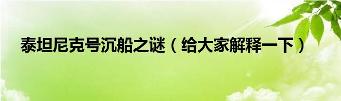 泰坦尼克号沉船之谜（给大家解释一下）