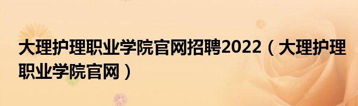 大理护理职业学院官网招聘2022（大理护理职业学院官网）