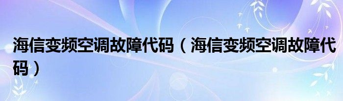 海信变频空调故障代码（海信变频空调故障代码）