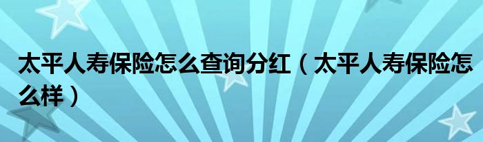 太平人寿保险怎么查询分红（太平人寿保险怎么样）