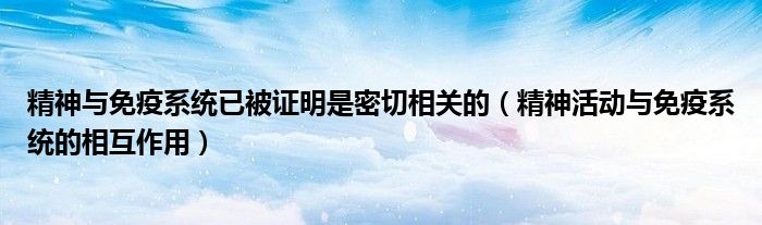 精神与免疫系统已被证明是密切相关的（精神活动与免疫系统的相互作用）