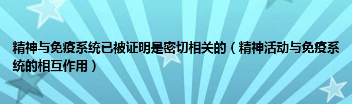 精神与免疫系统已被证明是密切相关的（精神活动与免疫系统的相互作用）