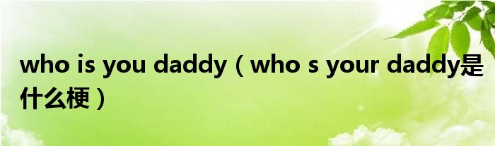 who is you daddy（who s your daddy是什么梗）