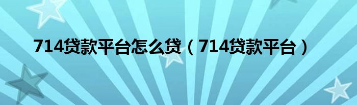 714贷款平台怎么贷（714贷款平台）