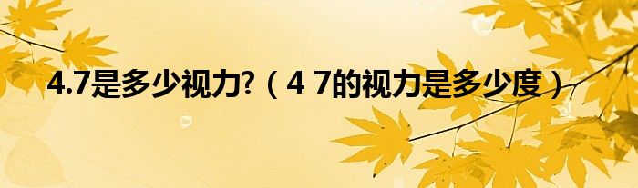 4.7是多少视力?（4 7的视力是多少度）