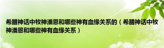 希腊神话中牧神潘恩和哪些神有血缘关系的（希腊神话中牧神潘恩和哪些神有血缘关系）