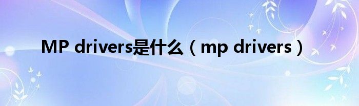 MP drivers是什么（mp drivers）