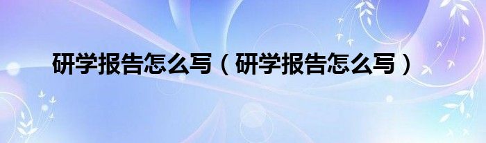 研学报告怎么写（研学报告怎么写）