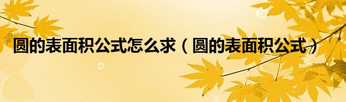 圆的表面积公式怎么求（圆的表面积公式）