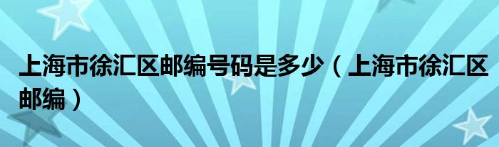 上海市徐汇区邮编号码是多少（上海市徐汇区邮编）