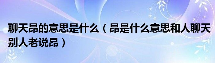 聊天昂的意思是什么（昂是什么意思和人聊天别人老说昂）