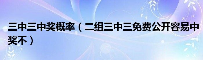 三中三中奖概率（二组三中三免费公开容易中奖不）