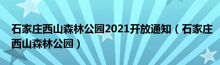 石家庄西山森林公园2021开放通知（石家庄西山森林公园）