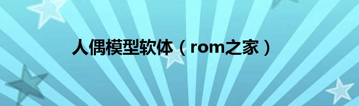 人偶模型软体（rom之家）