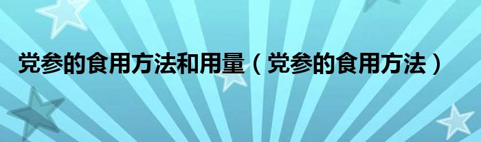 党参的食用方法和用量（党参的食用方法）