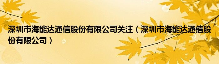 深圳市海能达
股份有限公司关注（深圳市海能达
股份有限公司）