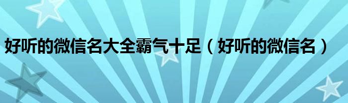 好听的微信名大全霸气十足（好听的微信名）