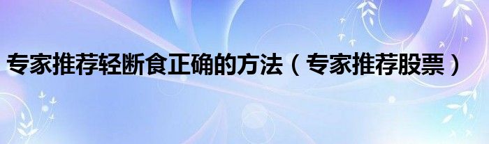 专家推荐轻断食正确的方法（专家推荐股票）