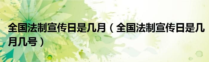 全国法制宣传日是几月（全国法制宣传日是几月几号）