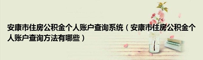 安康市住房公积金个人账户查询系统（安康市住房公积金个人账户查询方法有哪些）