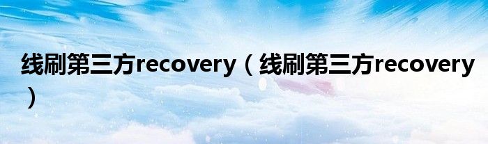 线刷第三方recovery（线刷第三方recovery）