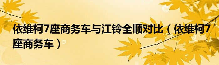 依维柯7座商务车与江铃全顺对比（依维柯7座商务车）