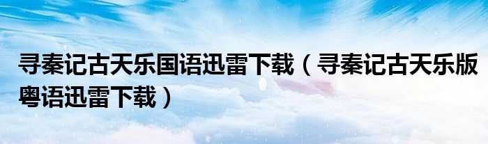 寻秦记古天乐国语迅雷下载（寻秦记古天乐版粤语迅雷下载）