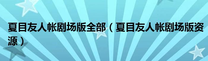 夏目友人帐剧场版全部（夏目友人帐剧场版资源）