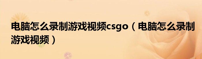 电脑怎么录制游戏视频csgo（电脑怎么录制游戏视频）