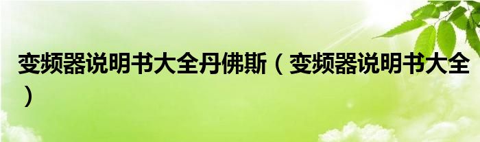 变频器说明书大全丹佛斯（变频器说明书大全）