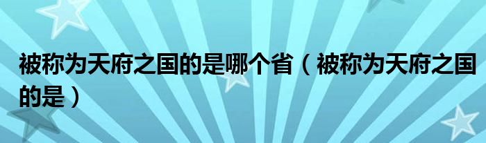 被称为天府之国的是哪个省（被称为天府之国的是）