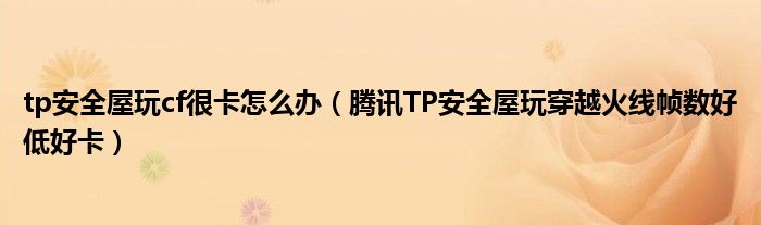 tp安全屋玩cf很卡怎么办（腾讯TP安全屋玩穿越火线帧数好低好卡）