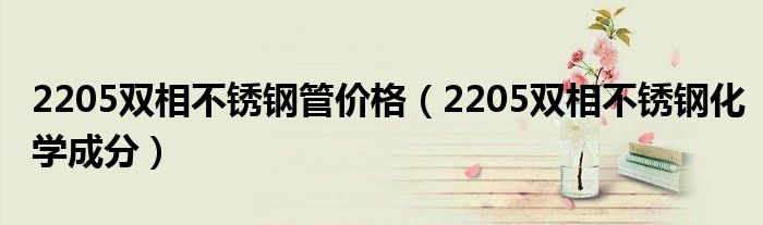 2205双相不锈钢管价格（2205双相不锈钢化学成分）