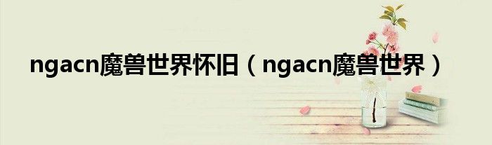 ngacn魔兽世界怀旧（ngacn魔兽世界）