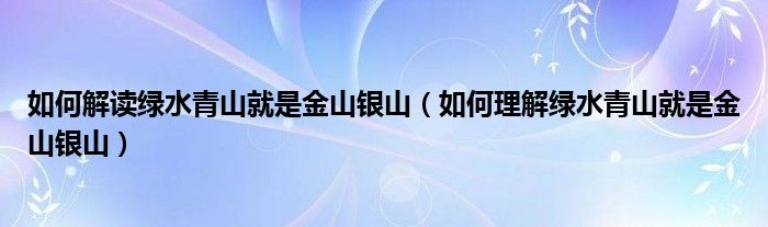 如何解读绿水青山就是金山银山（如何理解绿水青山就是金山银山）