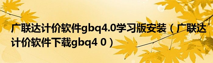 广联达计价软件gbq4.0学习版安装（广联达计价软件下载gbq4 0）