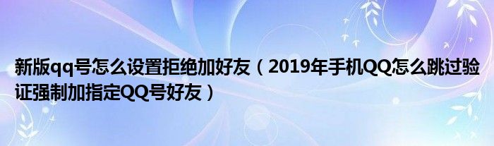 新版qq号怎么设置拒绝加好友（2019年手机QQ怎么跳过验证强制加指定QQ号好友）