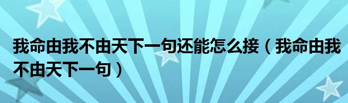 我命由我不由天下一句还能怎么接（我命由我不由天下一句）