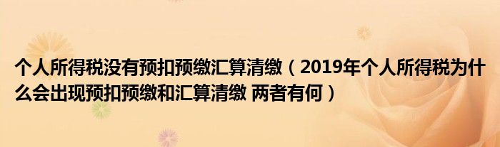 个人所得税没有预扣预缴汇算清缴（2019年个人所得税为什么会出现预扣预缴和汇算清缴 两者有何）