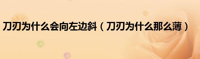 刀刃为什么会向左边斜（刀刃为什么那么薄）